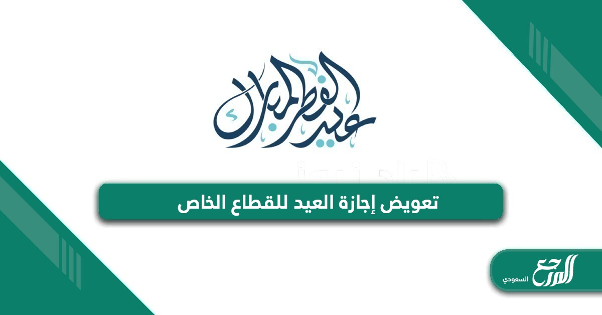 تعويض إجازة العيد للقطاع الخاص في القانون السعودية