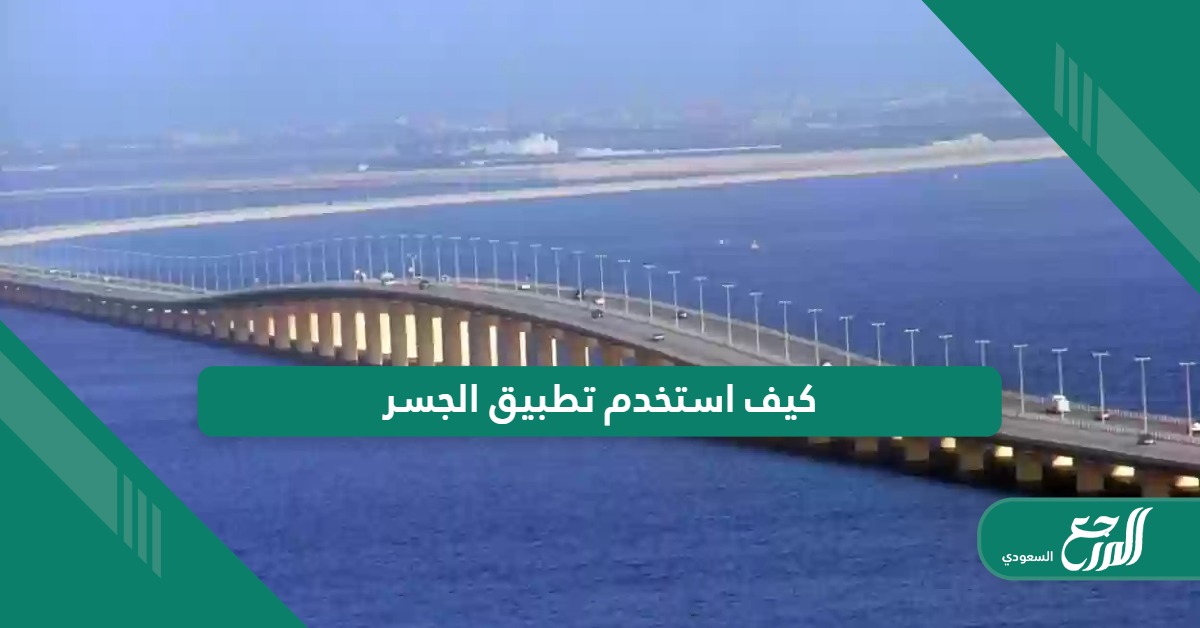 كيف استخدم تطبيق الجسر لعبور جسر الملك فهد